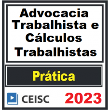 PRÁTICA JÚRIDICA (FORENSE) -  ADVOCACIA TRABALHISTA E CÁLCULOS TRABALHISTAS - CEISC 2023
