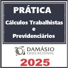 PRÁTICA CÁLCULOS TRABALHISTAS E PREVIDENCIÁRIOS - DAMÁSIO 2025 